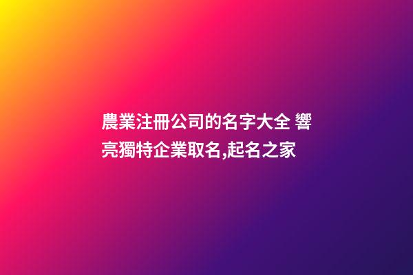 農業注冊公司的名字大全 響亮獨特企業取名,起名之家-第1張-公司起名-玄機派